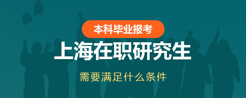 本科毕业报考上海在职研究生需要满足什么条件