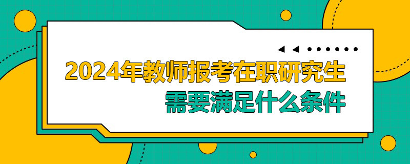 2024年教师报考在职研究生需要满足什么条件