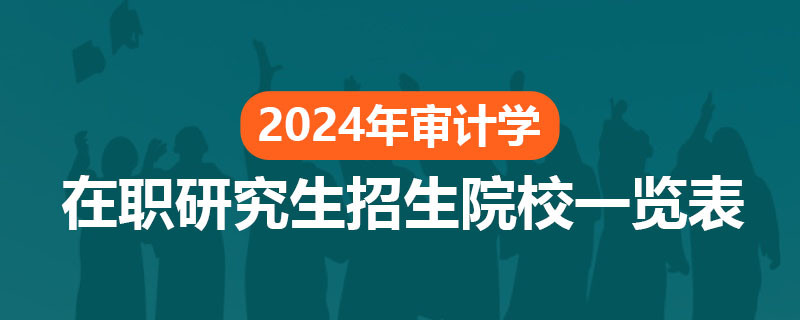 2024年審計學(xué)在職研究生招生院校一覽表