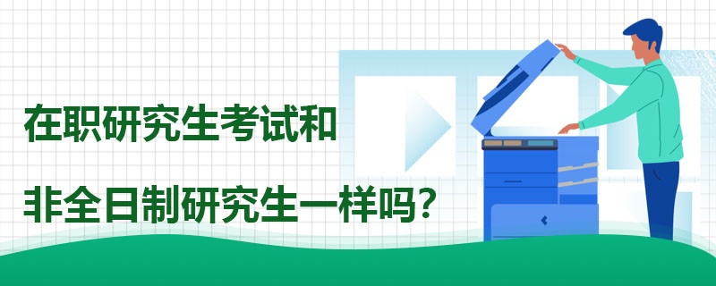 在职研究生考试和全日制研究生考试一样吗