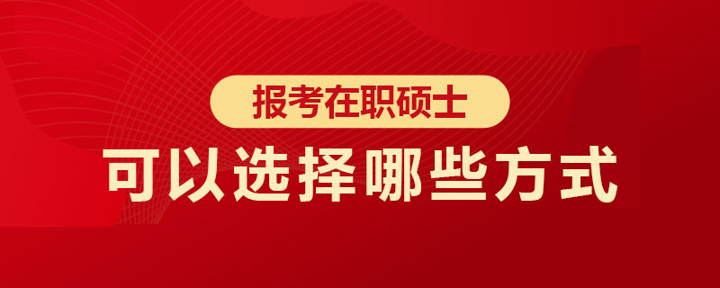 报考在职硕士可以选择哪些方式