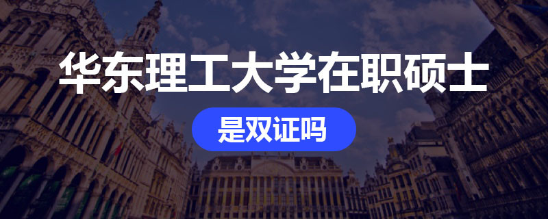 华东理工大学在职硕士是双证吗