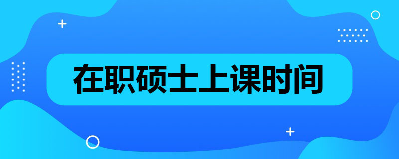 在职硕士上课时间