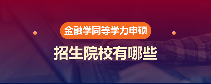 金融学同等学力申硕招生院校有哪些