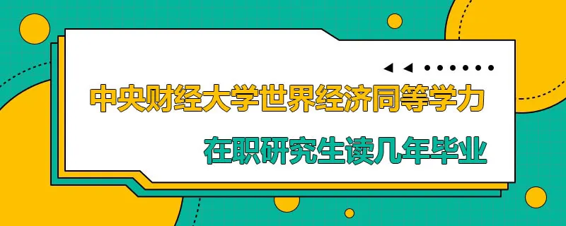 中央财经大学世界经济同等学力在职研究生读几年毕业