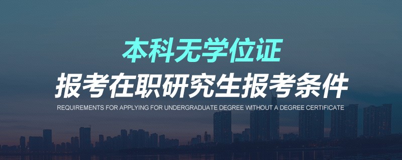 本科无学位证报考在职研究生报考条件