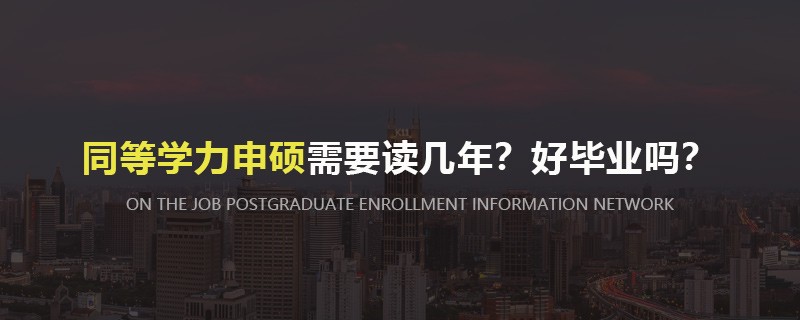 同等学力申硕需要读几年？好毕业吗？