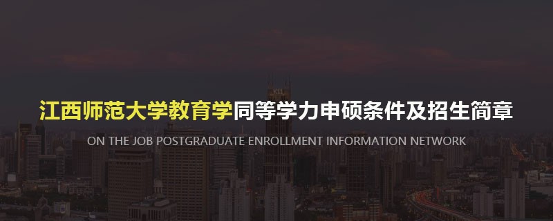 江西师范大学教育学同等学力申硕条件及招生简章