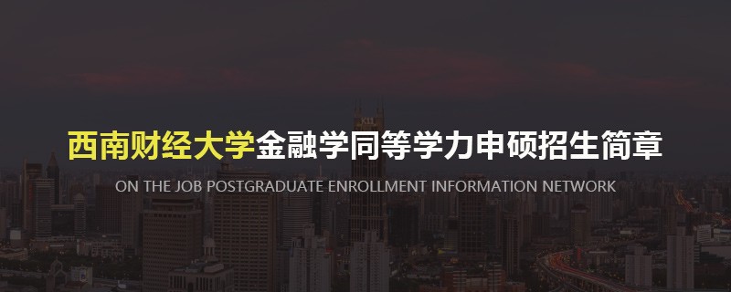 西南财经大学金融学同等学力申硕招生简章