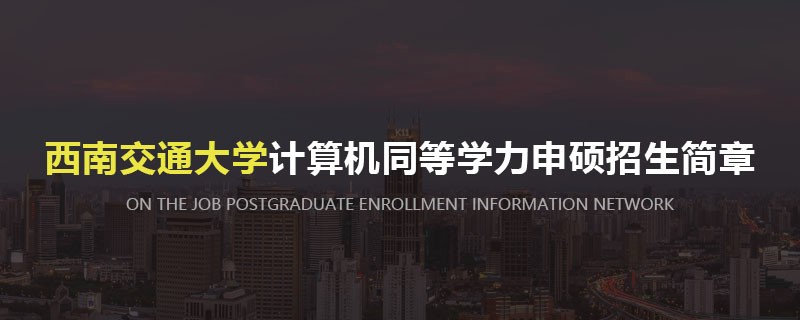 西南交通大学计算机同等学力申硕招生简章