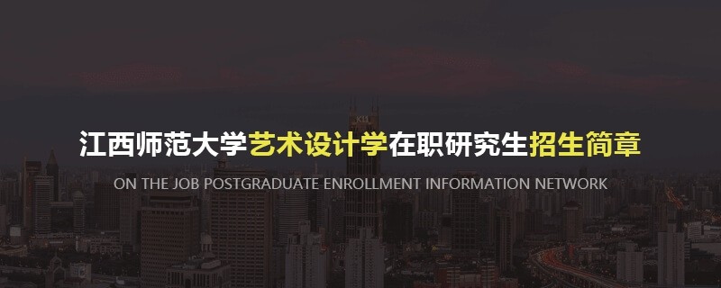 江西师范大学艺术设计学在职研究生招生简章