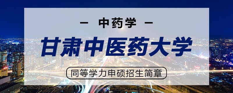 甘肃中医药大学同等学力申硕中药学专业招生简章