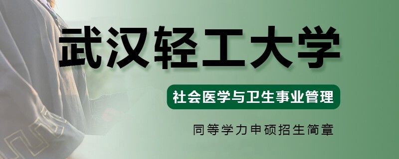 武汉轻工大学同等学力申硕社会医学与卫生事业管理专业招生简章