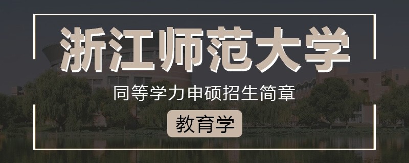 浙江师范大学同等学力申硕教育学招生简章