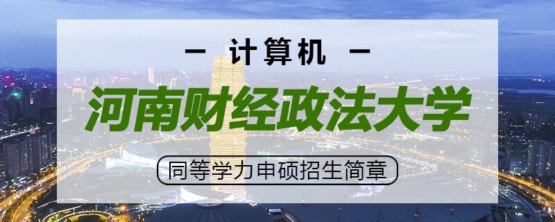 河南财经政法大学计算机同等学力申硕招生简章