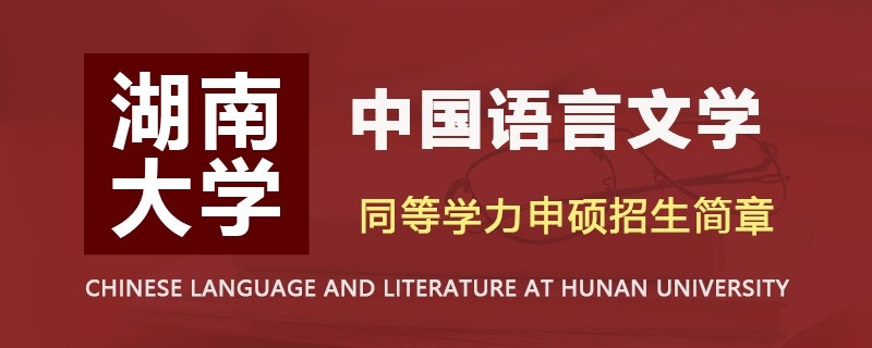 湖南大学同等学力申硕中国语言文学招生简章