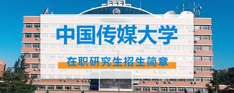 中国传媒大学在职研究生招生简章大全