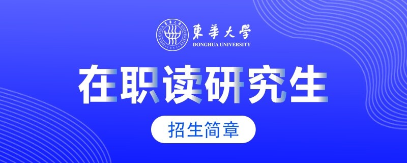 东华大学在职研究生招生简章大全