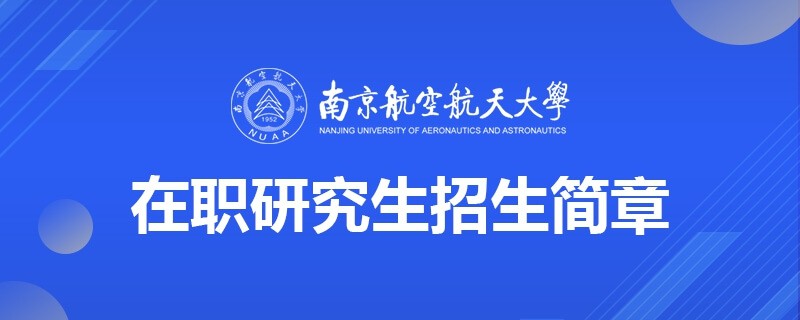 汇总：南京航空航天大学在职研究生招生简章