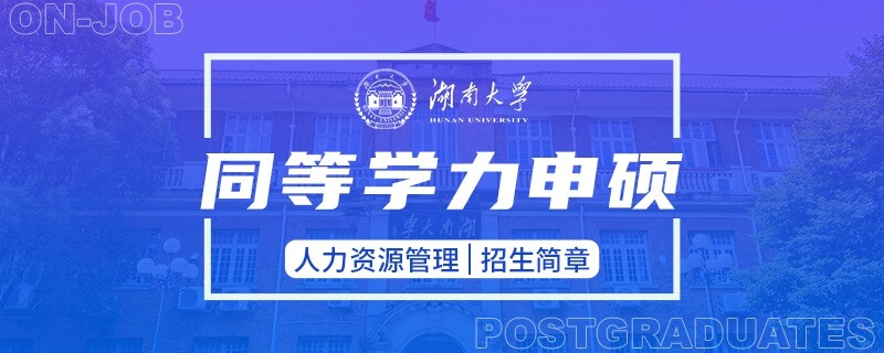 湖南大学同等学力申硕人力资源管理招生简章