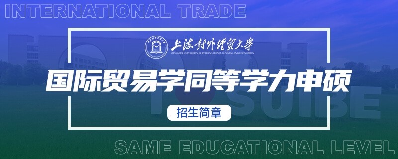 上海对外经贸大学同等学力申硕国际贸易学招生简章