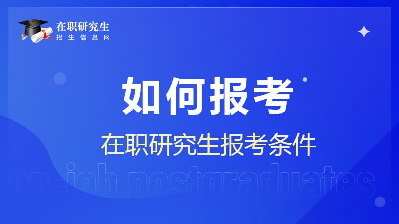 在職研究生如何報考？報考條件有哪些？