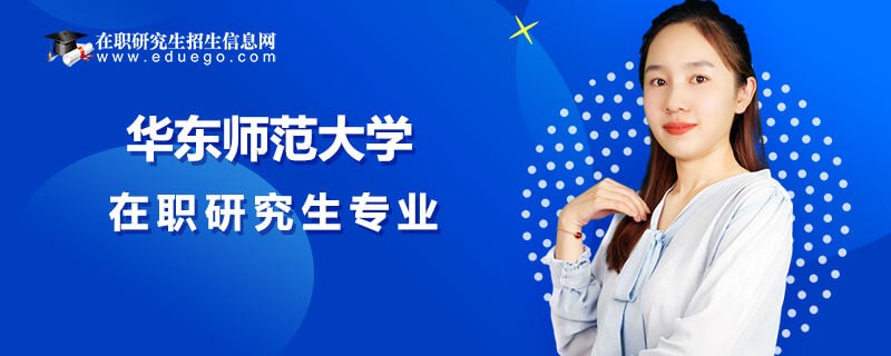 华东师范大学在职研究生专业、学费汇总！