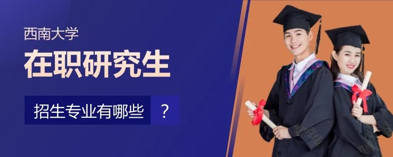 西南大学在职研究生招生专业有哪些？