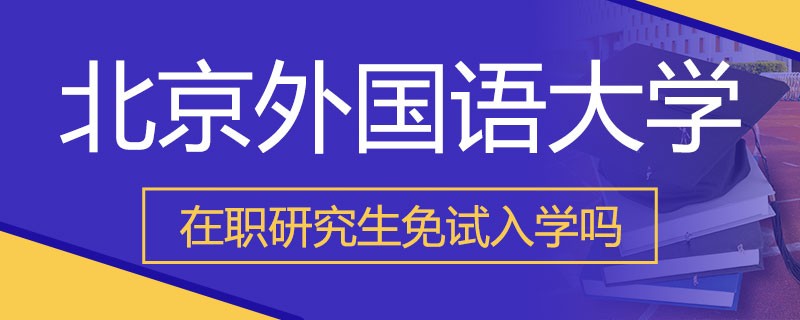 北京外国语大学在职研究生免试申请制入学！