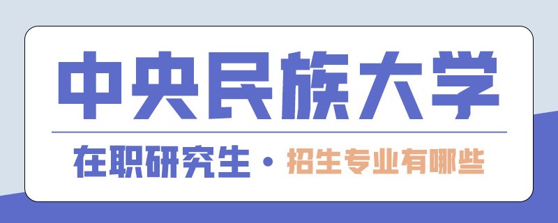 2024年中央民族大学在职研究生招生专业有哪些？