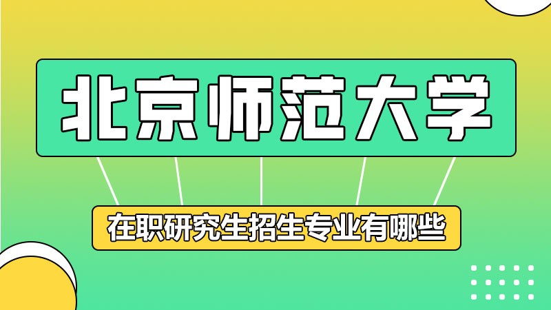 北京师范大学在职研究生专业及学制学费详解!