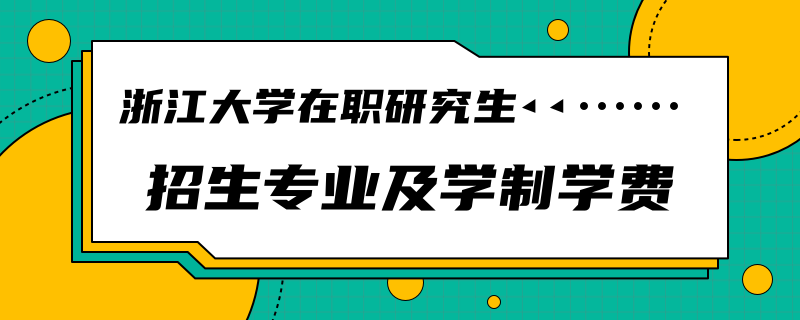 浙江大学在职研究生招生专业及学制学费！