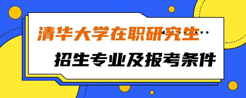 清华大学在职研究生招生专业及报考条件详解