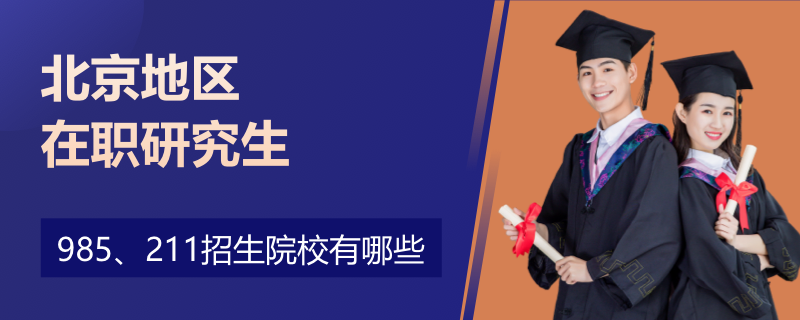 北京地区在职研究生985、211招生院校有哪些？