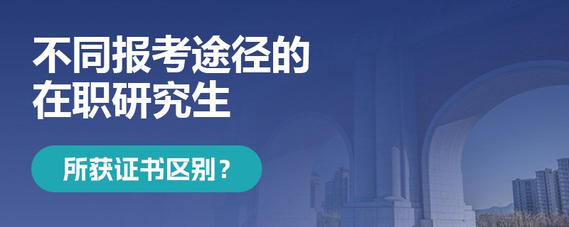 不同报考途径的在职研究生所获证书区别？