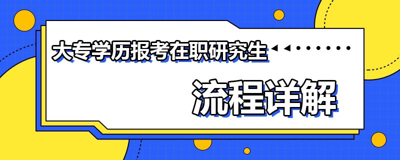 大专学历报考在职研究生流程详解！