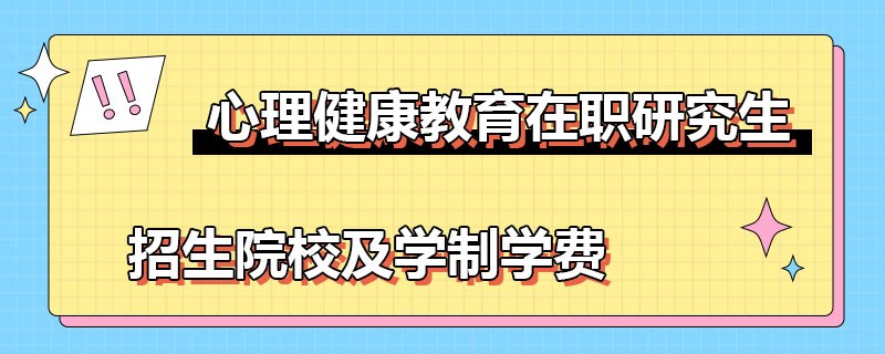 心理健康教育在职研究生招生院校及学制学费！