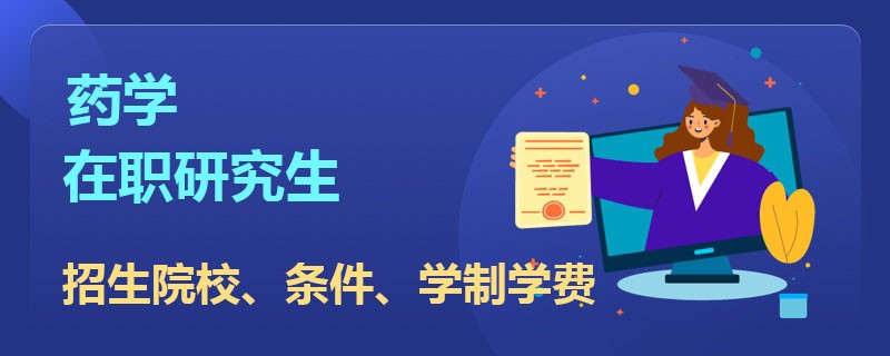 药学在职研究生招生院校报名条件及学制学费！