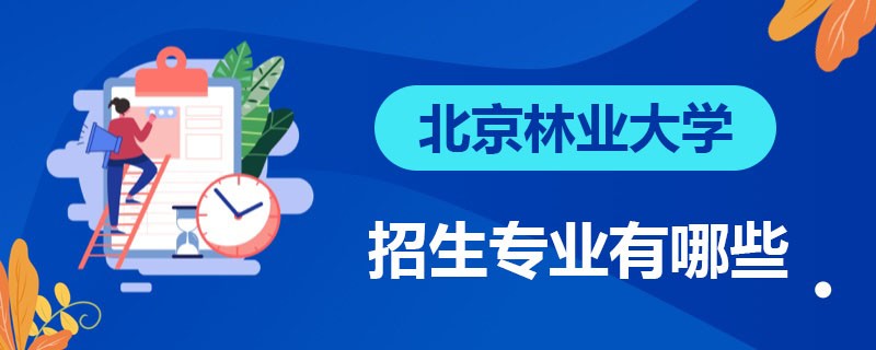 北京林业大学在职研究生招生专业有哪些？报名条件是什么？