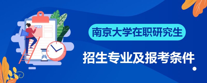 南京大学在职研究生招生专业及报考条件是什么？