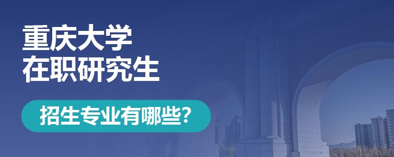 重庆大学在职研究生招生专业有哪些呢？