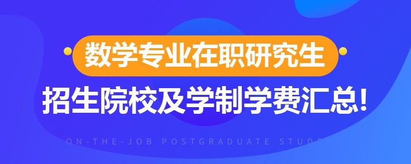 数学专业在职研究生招生院校及学制学费汇总！