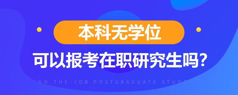 本科无学位可以报考在职研究生吗？