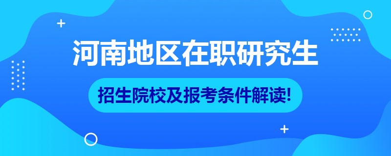 河南地区在职研究生招生院校及报考条件解读!