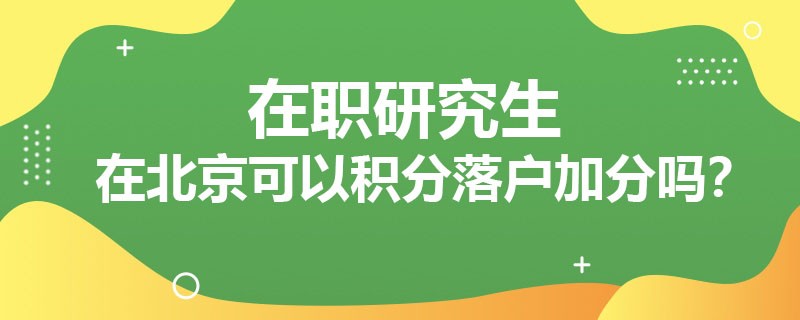 在职研究生在北京可以积分落户加分吗？