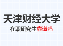 2023年天津财经大学在职研究生靠谱吗