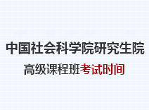 2023年中国社会科学院研究生院高级课程班考试时间