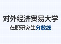 2023年对外经济贸易大学在职研究生分数线