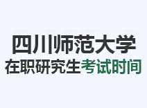 2023年四川师范大学在职研究生考试时间