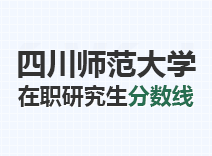 2023年四川师范大学在职研究生分数线